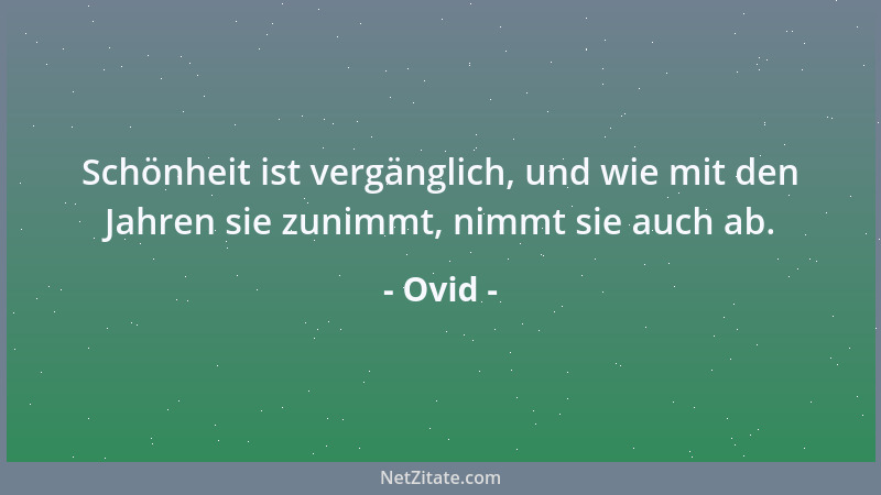 Ovid - Schönheit ist vergänglich, und wie mit den Jahren sie zunimmt, nimmt sie auch ab....