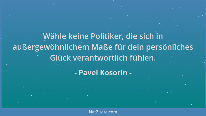 Pavel Kosorin - Wähle keine Politiker, die sich in außergewöhnlichem Maße für dein persönliches Glück verantwortlich fühlen...