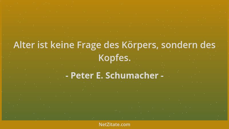 Peter E. Schumacher - Alter ist keine Frage des Körpers, sondern des Kopfes....
