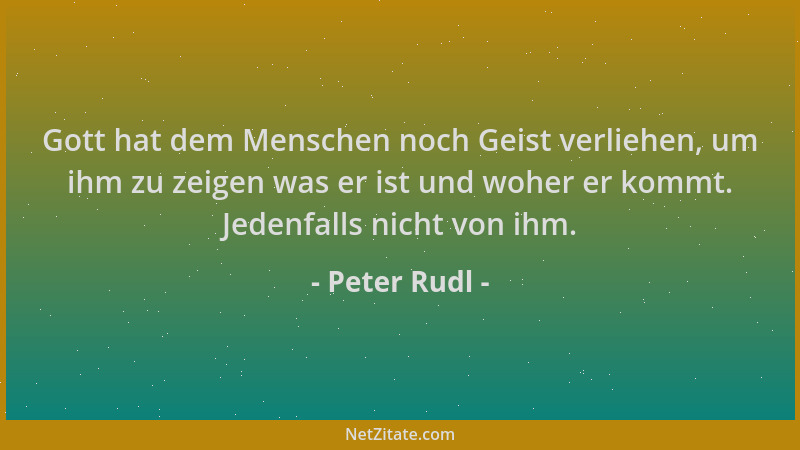 Peter Rudl - Gott hat dem Menschen noch Geist verliehen, um ihm zu zeigen was er ist und woher er kommt. Jedenfalls nicht v...