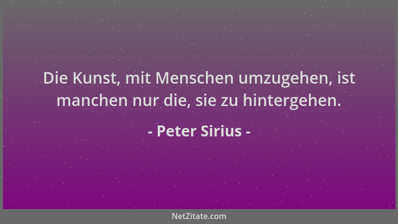 Peter Sirius - Die Kunst, mit Menschen umzugehen, ist manchen nur die, sie zu hintergehen....