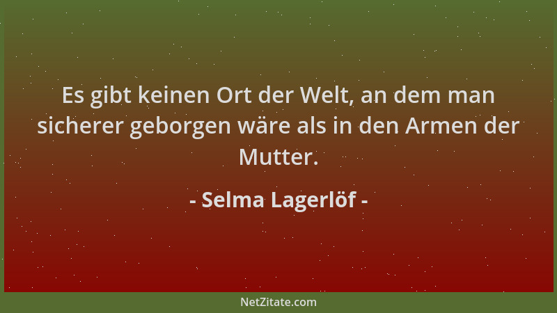Selma Lagerlöf - Es gibt keinen Ort der Welt, an dem man sicherer geborgen wäre als in den Armen der Mutter....