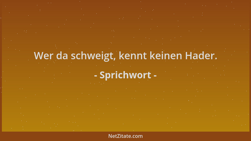 Sprichwort - Wer da schweigt, kennt keinen Hader....