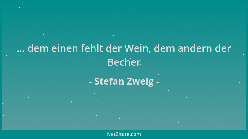Stefan Zweig - ... dem einen fehlt der Wein, dem andern der Becher...