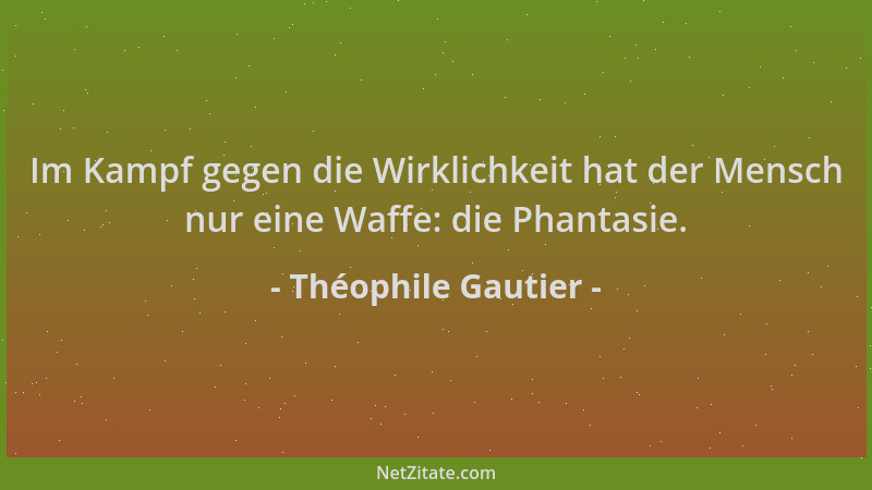 Théophile Gautier - Im Kampf gegen die Wirklichkeit hat der Mensch nur eine Waffe: die Phantasie....