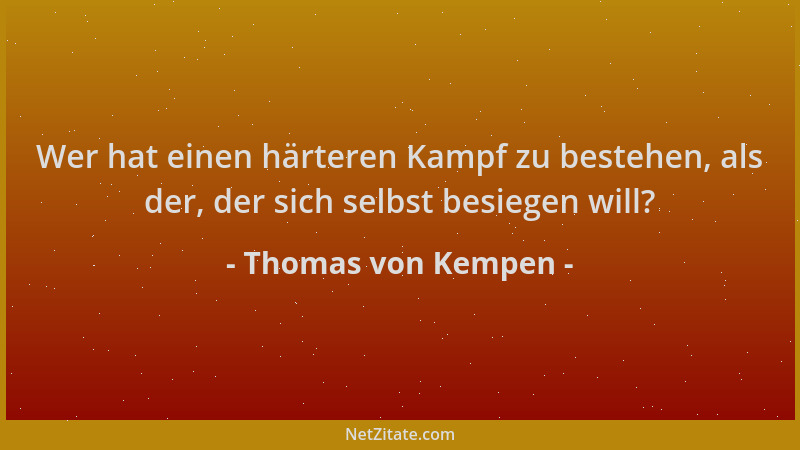 Thomas von Kempen - Wer hat einen härteren Kampf zu bestehen, als der, der sich selbst besiegen will?...