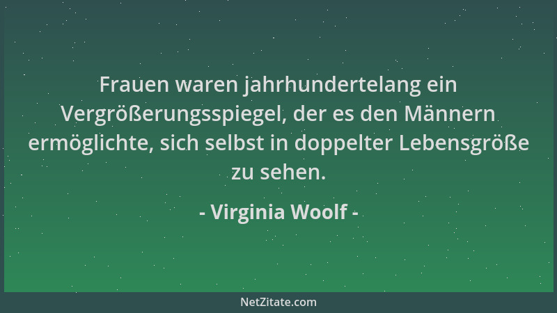 Virginia Woolf - Frauen waren jahrhundertelang ein Vergrößerungsspiegel, der es den Männern ermöglichte, sich selbst in dop...