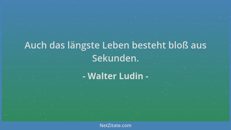 Walter Ludin - Auch das längste Leben besteht bloß aus Sekunden....