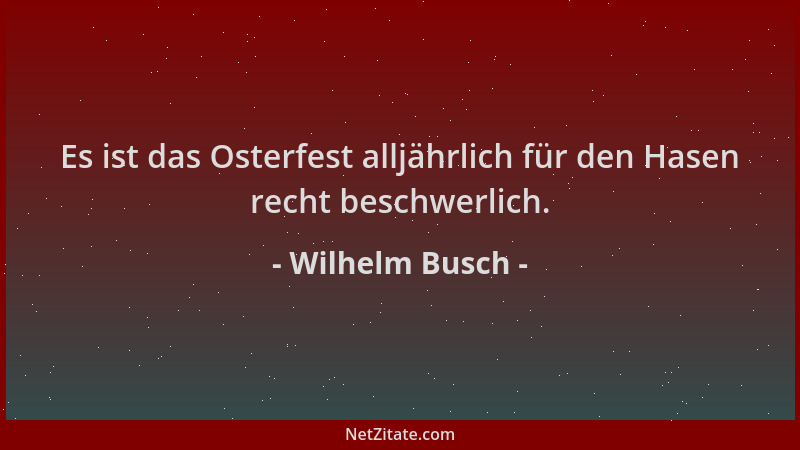 Wilhelm Busch - Es ist das Osterfest alljährlich für den Hasen recht beschwerlich....