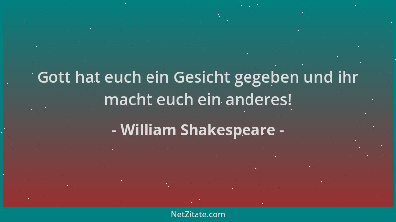 William Shakespeare - Gott hat euch ein Gesicht gegeben und ihr macht euch ein anderes!...