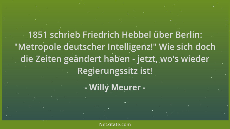 Willy Meurer - 1851 schrieb Friedrich Hebbel über Berlin:  "Metropole deutscher Intelligenz! " Wie sich doch die Zeiten geänd...