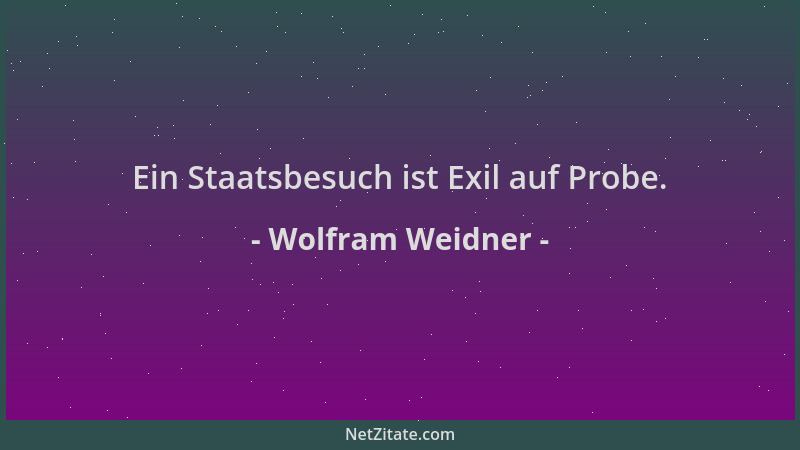 Wolfram Weidner - Ein Staatsbesuch ist Exil auf Probe....