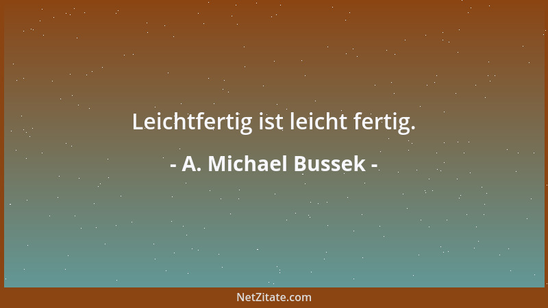 A. Michael Bussek - Lieber  'n langer Anweg, als gar keinen Absturz - ist Werden doch bereits Sein!...