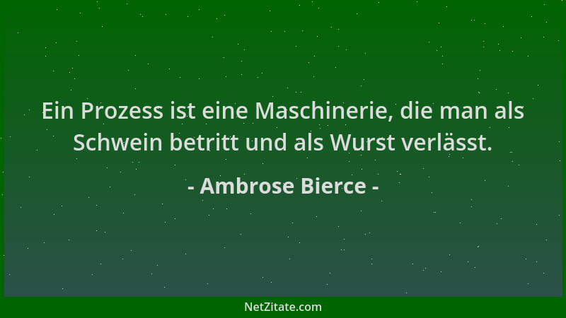 Ambrose Bierce - Ein Prozess ist eine Maschinerie, die man als Schwein betritt und als Wurst verlässt....