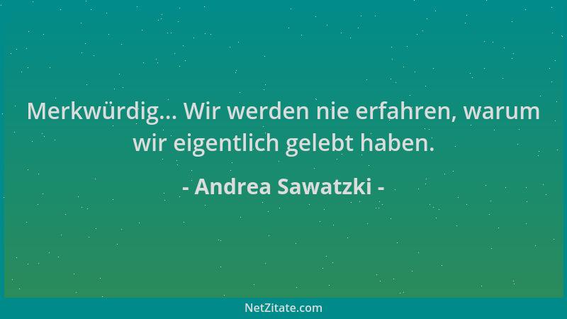 Andrea Sawatzki - Merkwürdig... Wir werden nie erfahren, warum wir eigentlich gelebt haben....
