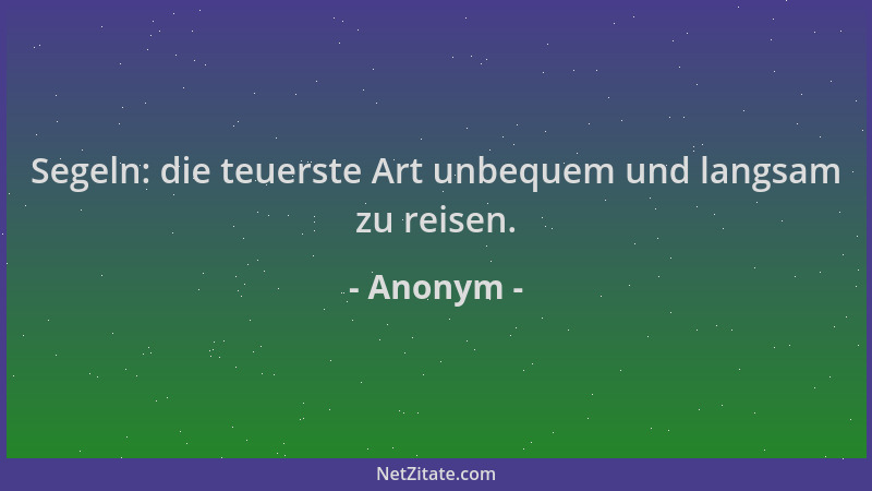 Anonym - Segeln: die teuerste Art unbequem und langsam zu reisen....