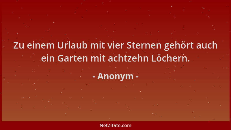 Anonym - Zu einem Urlaub mit vier Sternen gehört auch ein Garten mit achtzehn Löchern....