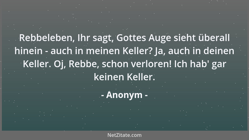 Anonym - Rebbeleben, Ihr sagt, Gottes Auge sieht überall hinein - auch in meinen Keller? Ja, auch in deinen Keller. Oj, Reb...