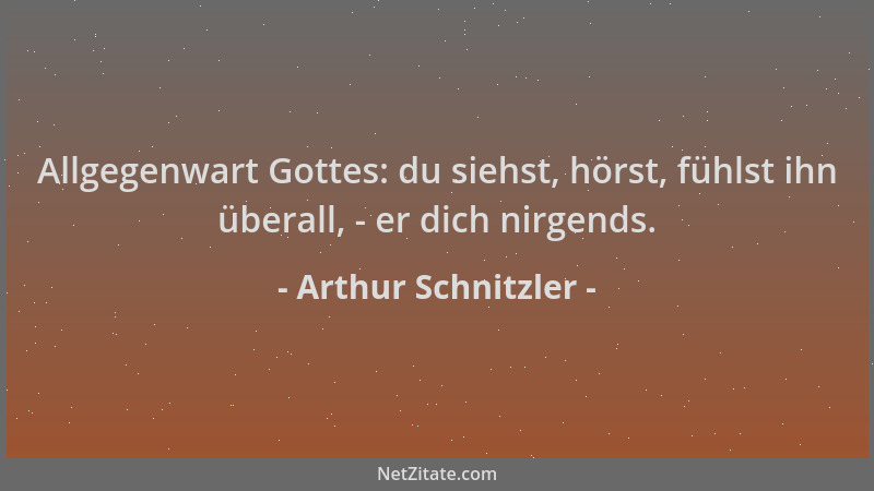 Arthur Schnitzler - Allgegenwart Gottes: du siehst, hörst, fühlst ihn überall, - er dich nirgends....