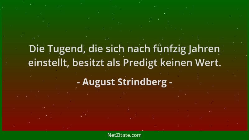August Strindberg - Die Tugend, die sich nach fünfzig Jahren einstellt, besitzt als Predigt keinen Wert....