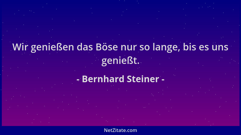 Bernhard Steiner - Wir genießen das Böse nur so lange, bis es uns genießt....