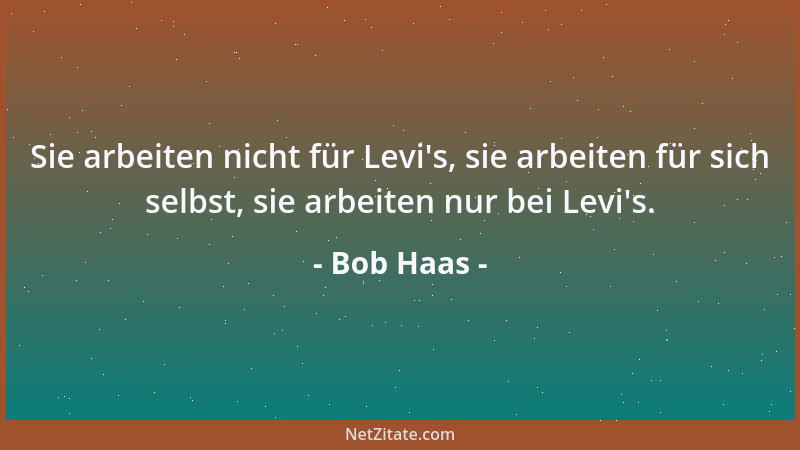 Bob Haas - Sie arbeiten nicht für Levi 's, sie arbeiten für sich selbst, sie arbeiten nur bei Levi 's....