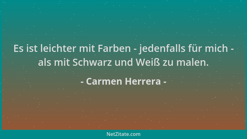Carmen Herrera - Es ist leichter mit Farben - jedenfalls für mich - als mit Schwarz und Weiß zu malen....