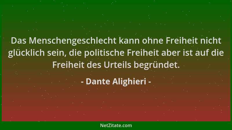 Dante Alighieri - Das Menschengeschlecht kann ohne Freiheit nicht glücklich sein, die politische Freiheit aber ist auf die...