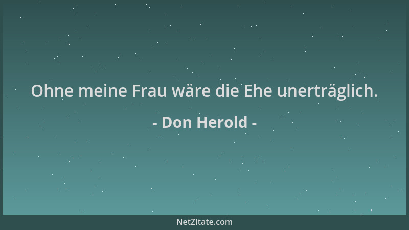 Don Herold - Ohne meine Frau wäre die Ehe unerträglich....