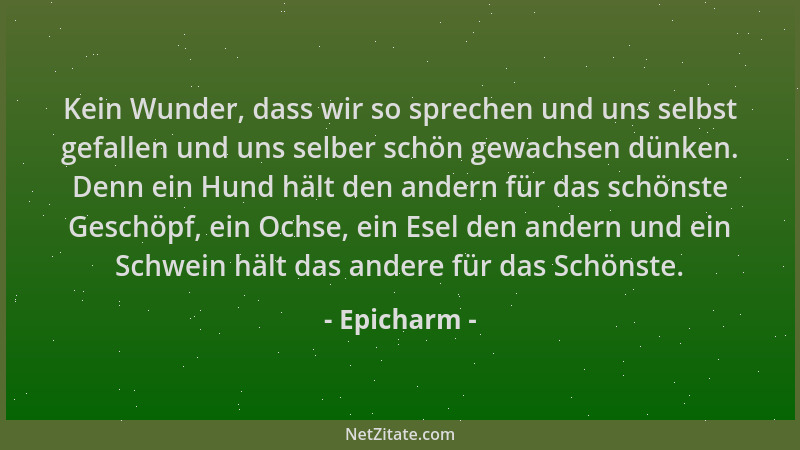 Epicharm - Kein Wunder, dass wir so sprechen und uns selbst gefallen und uns selber schön gewachsen dünken. Denn ein Hund h...