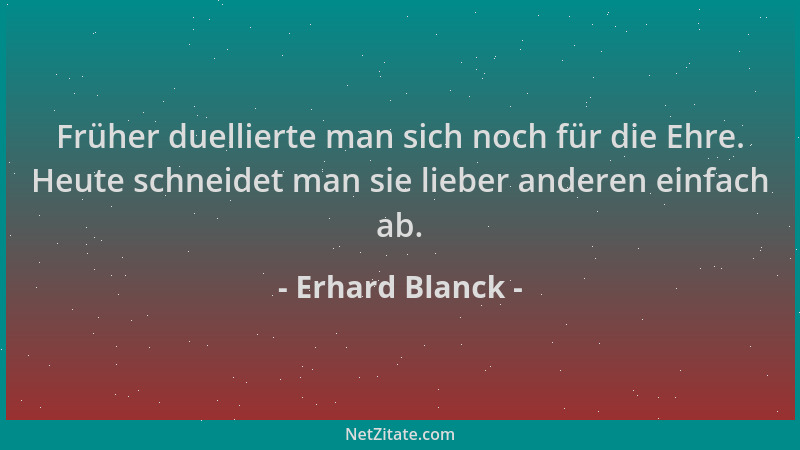 Erhard Blanck - Früher duellierte man sich noch für die Ehre. Heute schneidet man sie lieber anderen einfach ab....