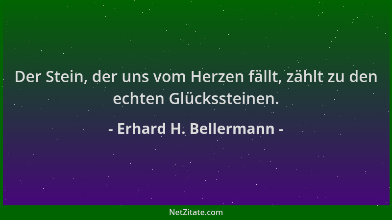 Erhard H. Bellermann - Der Stein, der uns vom Herzen fällt, zählt zu den echten Glückssteinen....