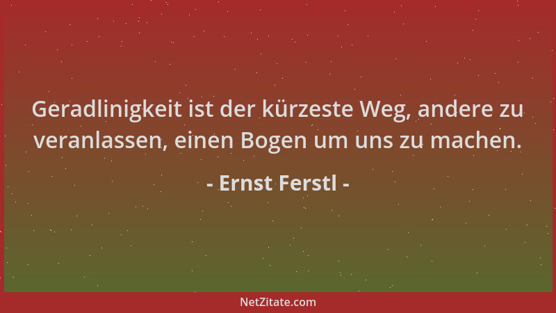 Ernst Ferstl - Geradlinigkeit ist der kürzeste Weg, andere zu veranlassen, einen Bogen um uns zu machen....