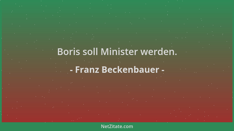 Franz Beckenbauer - Boris soll Minister werden....