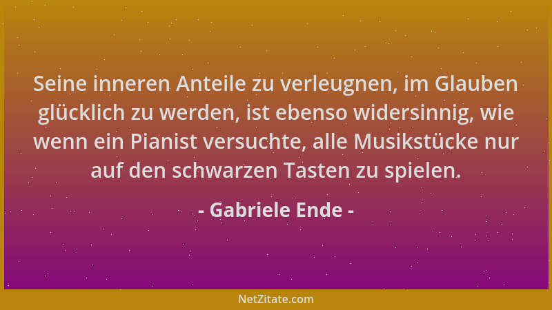 Gabriele Ende - Seine inneren Anteile zu verleugnen, im Glauben glücklich zu werden, ist ebenso widersinnig, wie wenn ein P...