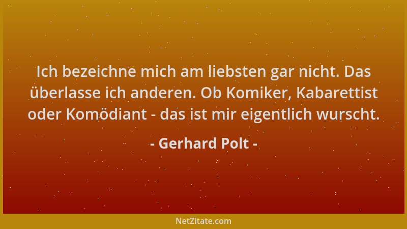 Gerhard Polt - Ich bezeichne mich am liebsten gar nicht. Das überlasse ich anderen. Ob Komiker, Kabarettist oder Komödiant...