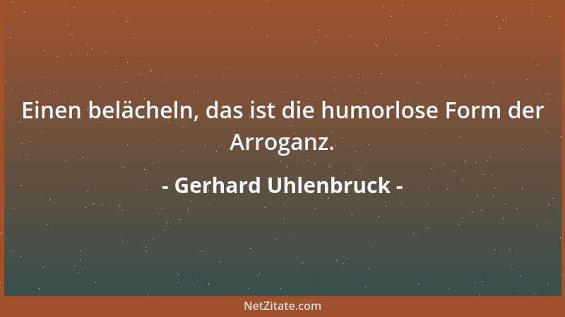 Gerhard Uhlenbruck - Einen belächeln, das ist die humorlose Form der Arroganz....
