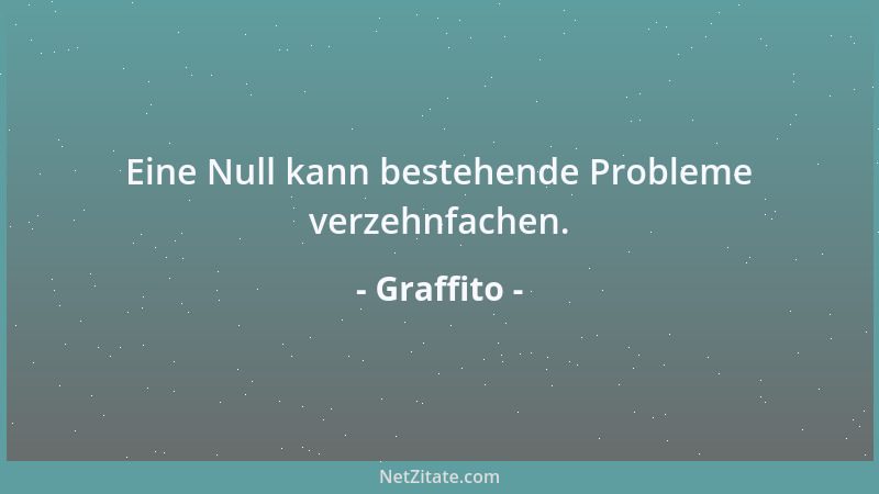Graffito - Eine Null kann bestehende Probleme verzehnfachen....