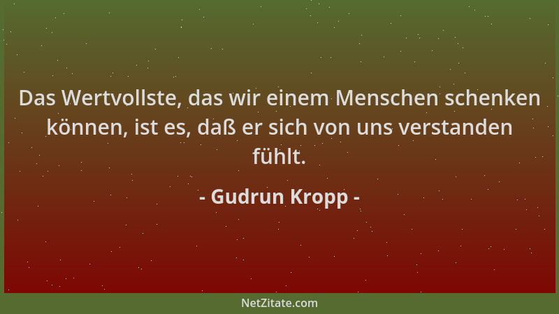 Gudrun Kropp - Das Wertvollste, das wir einem Menschen schenken können, ist es, daß er sich von uns verstanden fühlt....
