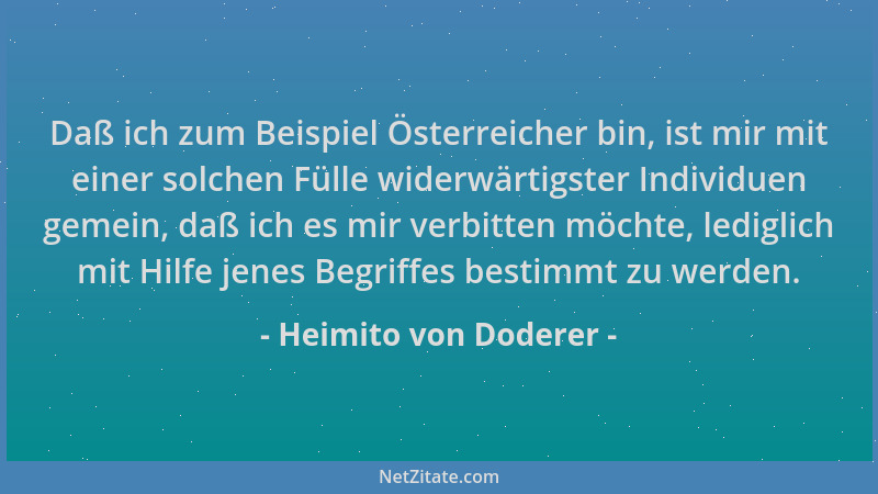 Heimito von Doderer - Daß ich zum Beispiel Österreicher bin, ist mir mit einer solchen Fülle widerwärtigster Individuen gem...