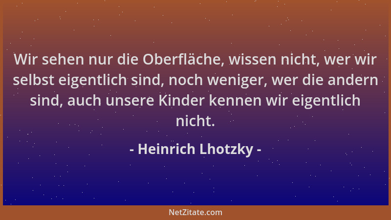 Heinrich Lhotzky - Wir sehen nur die Oberfläche, wissen nicht, wer wir selbst eigentlich sind, noch weniger, wer die andern...