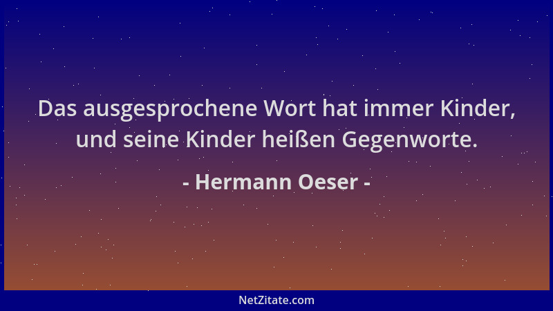 Hermann Oeser - Das ausgesprochene Wort hat immer Kinder, und seine Kinder heißen Gegenworte....