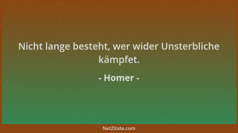 Homer - Nicht lange besteht, wer wider Unsterbliche kämpfet....