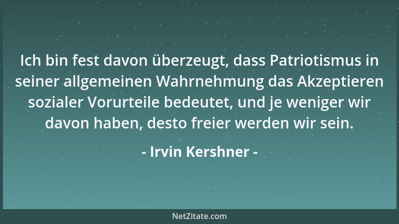 Irvin Kershner - Ich bin fest davon überzeugt, dass Patriotismus in seiner allgemeinen Wahrnehmung das Akzeptieren sozialer...
