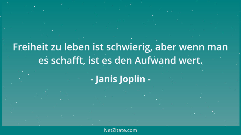 Janis Joplin - Freiheit zu leben ist schwierig, aber wenn man es schafft, ist es den Aufwand wert....