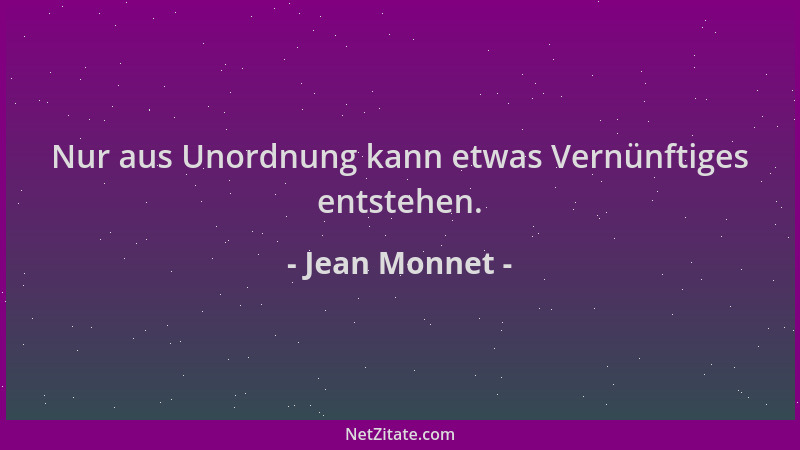 Jean Monnet - Nur aus Unordnung kann etwas Vernünftiges entstehen....