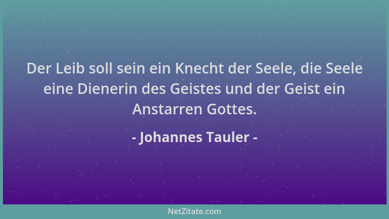 Johannes Tauler - Der Leib soll sein ein Knecht der Seele, die Seele eine Dienerin des Geistes und der Geist ein Anstarren...