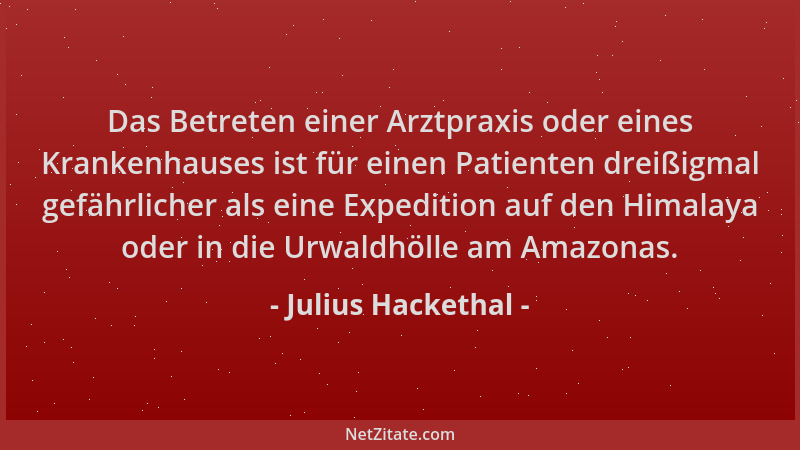 Julius Hackethal - Das Betreten einer Arztpraxis oder eines Krankenhauses ist für einen Patienten dreißigmal gefährlicher a...