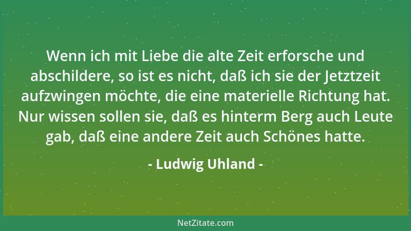 Ludwig Uhland - Nimm alles leicht! Das Träumen laß und Grübeln! So bleibst du wohl bewahrt vor tausend Übeln....