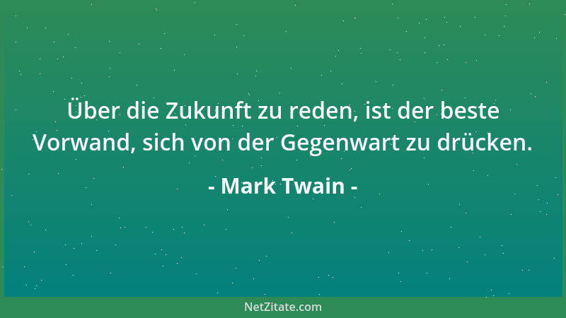 Mark Twain - Über die Zukunft zu reden, ist der beste Vorwand, sich von der Gegenwart zu drücken....